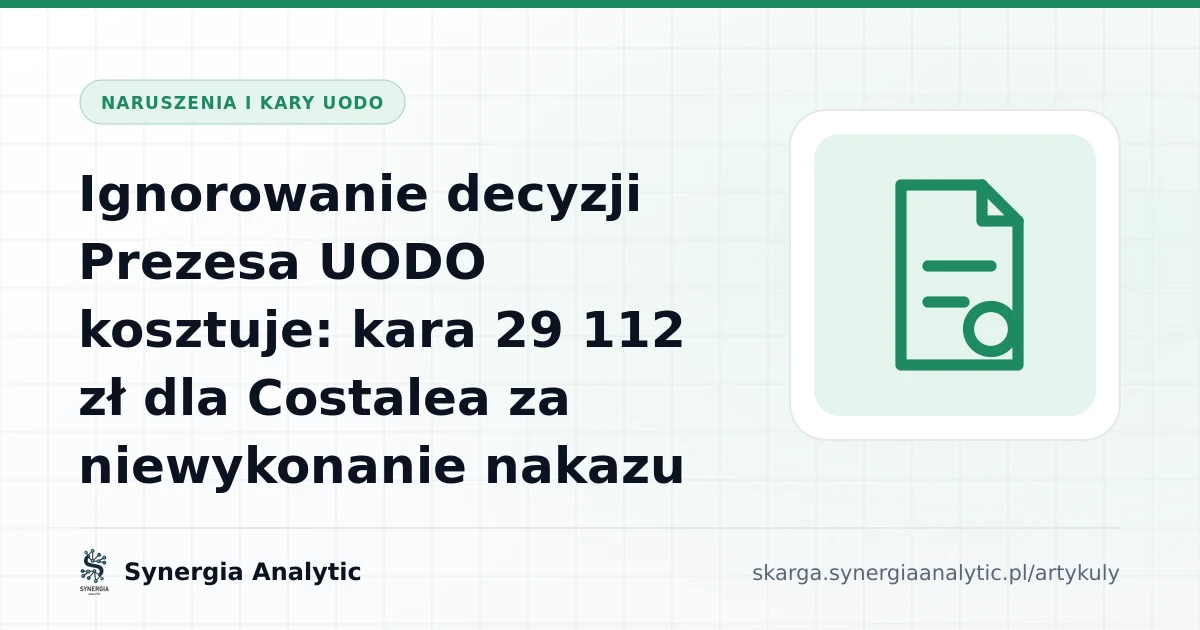 Naruszenia i kary UODO: Ignorowanie decyzji Prezesa UODO kosztuje: kara 29 112 zł dla Costalea za niewykonanie nakazu
